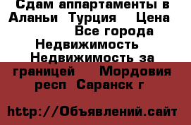 Сдам аппартаменты в Аланьи (Турция) › Цена ­ 1 600 - Все города Недвижимость » Недвижимость за границей   . Мордовия респ.,Саранск г.